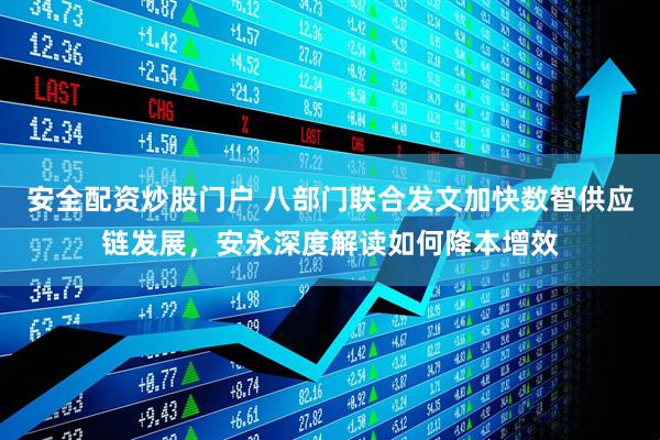 安全配资炒股门户 八部门联合发文加快数智供应链发展，安永深度解读如何降本增效