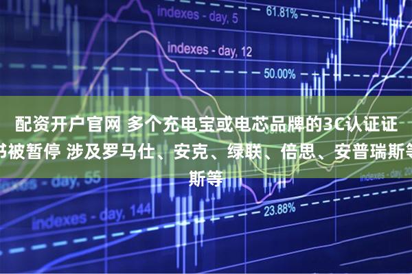 配资开户官网 多个充电宝或电芯品牌的3C认证证书被暂停 涉及罗马仕、安克、绿联、倍思、安普瑞斯等