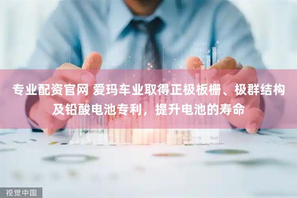 专业配资官网 爱玛车业取得正极板栅、极群结构及铅酸电池专利，提升电池的寿命