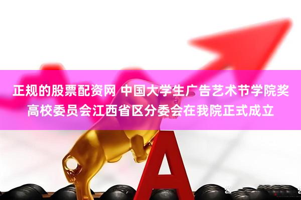 正规的股票配资网 中国大学生广告艺术节学院奖高校委员会江西省区分委会在我院正式成立