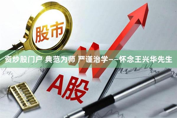 资炒股门户 典范为师 严谨治学——怀念王兴华先生