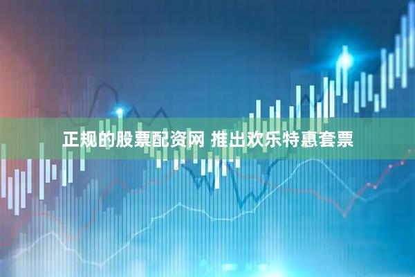 正规的股票配资网 推出欢乐特惠套票