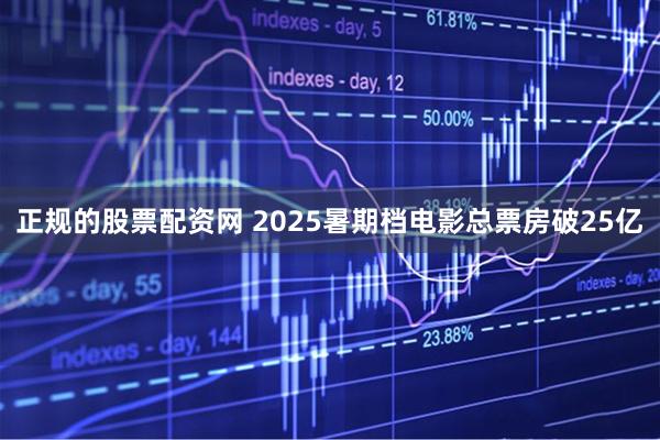正规的股票配资网 2025暑期档电影总票房破25亿