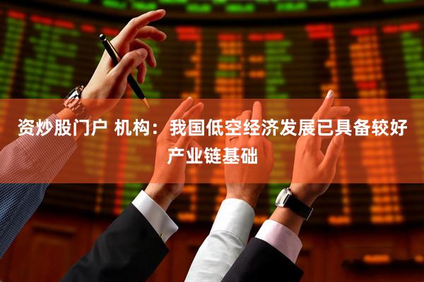 资炒股门户 机构：我国低空经济发展已具备较好产业链基础