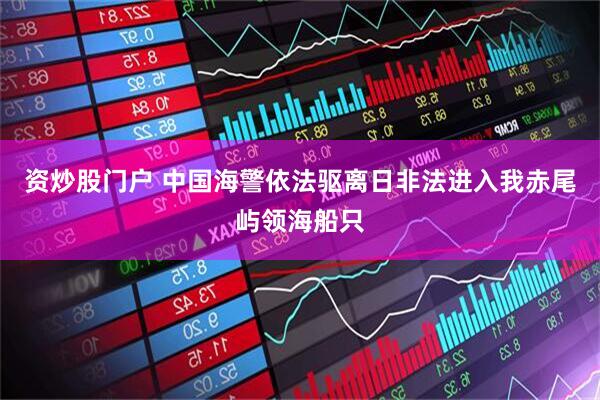 资炒股门户 中国海警依法驱离日非法进入我赤尾屿领海船只