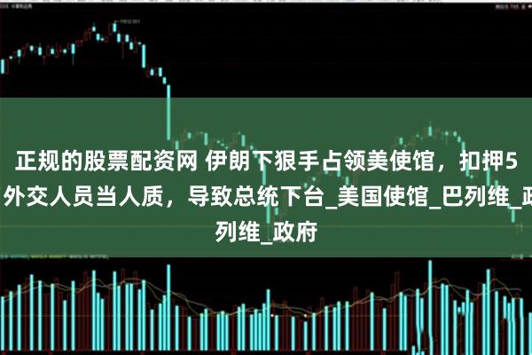 正规的股票配资网 伊朗下狠手占领美使馆，扣押52名外交人员当人质，导致总统下台_美国使馆_巴列维_政府